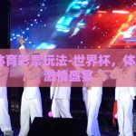 世界杯 体育彩票玩法-世界杯，体育彩票的激情盛宴