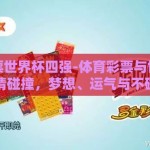 体育彩票世界杯四强-体育彩票与世界杯四强的激情碰撞，梦想、运气与不确定性的交响曲
