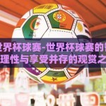 怎么赌世界杯球赛-世界杯球赛的智慧观战，理性与享受并存的观赏之道