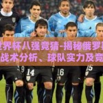 俄罗斯世界杯八强竞猜-揭秘俄罗斯世界杯八强，战术分析、球队实力及竞猜预测
