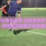 微信世界杯竞猜游戏-微信世界杯竞猜游戏，群情激昂的数字足球盛宴