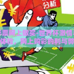 世界杯彩票网上做买-世界杯激情与彩票新体验，网上购彩的利与弊
