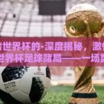 在那里赌世界杯的-深度揭秘，激情与风险并存的世界杯足球赌局——一场数亿人的狂热与博弈