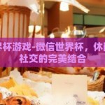 微信世界杯游戏-微信世界杯，休闲娱乐与社交的完美结合