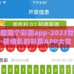 世界杯下载哪个彩票app-2023世界杯，眼花缭乱的彩票APP大赏