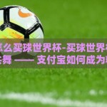 支付宝怎么买球世界杯-买球世界杯、筹码与激情共舞 —— 支付宝如何成为精彩观赛体验的另一种方式