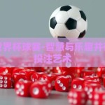 怎样赌世界杯球赛-智慧与乐趣并存的球赛投注艺术