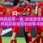 2002世界杯彩票一套-回望激情岁月，2002年世界杯彩票背后的故事与收藏价值