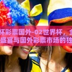 02世界杯彩票国外-02世界杯，全球彩民的激情盛宴与国外彩票市场的独特魅力