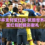 优酷世界杯支付宝红包-优酷世界杯，支付宝红包的精彩献礼