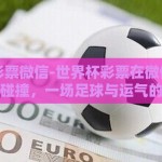 世界杯彩票微信-世界杯彩票在微信世界的激情碰撞，一场足球与运气的盛宴