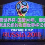 98年彩票世界杯-回望98年，那些激情与幸运交织的彩票世界杯记忆