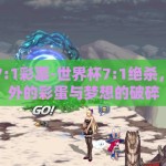 世界杯7:1彩票-世界杯7:1绝杀，一场意外的彩蛋与梦想的破碎