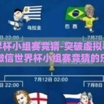 微信世界杯小组赛竞猜-突破虚拟与现实的界限，微信世界杯小组赛竞猜的乐趣与影响