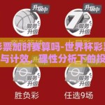 世界杯彩票加时赛算吗-世界杯彩票加时赛的影响与计效，理性分析下的投注考量
