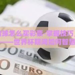 世界杯赌球怎么买彩票-掌握技巧，安心享世界——世界杯期间如何智慧购彩