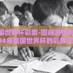 94年美国世界杯彩票-回归激情与梦想，1994年美国世界杯的彩票记忆