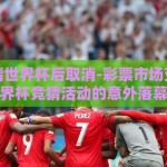 彩票竞猜世界杯后取消-彩票市场变革，世界杯竞猜活动的意外落幕