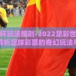 足彩世界杯玩法规则-2022足彩世界杯，一站式解析足球彩票的奇幻玩法与规则