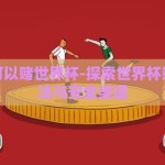 在哪里可以赌世界杯-探索世界杯赌博的合法与安全渠道