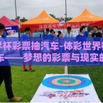 体彩世界杯彩票抽汽车-体彩世界杯，彩票抽汽车——梦想的彩票与现实的碰撞