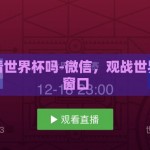 微信能看世界杯吗-微信，观战世界杯的新窗口