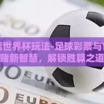 足球彩票世界杯玩法-足球彩票与世界杯对赌新智慧，解锁胜算之道