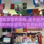 彩票店里能买世界杯吗-足不出户的赌梦，在彩票店的购彩狂欢与世界杯的激情碰撞
