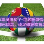 世界杯彩票没法买了-世界杯激情未冷，购彩通道却已降温，谈足球狂欢背后的理性选择