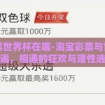 淘宝彩票世界杯在哪-淘宝彩票与世界杯的邂逅，相遇的狂欢与理性选择