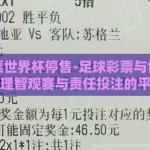 足球彩票世界杯停售-足球彩票与世界杯停售，理智观赛与责任投注的平衡点