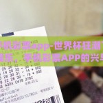 世界杯手机彩票app-世界杯狂潮下的竞技与娱乐，手机彩票APP的兴与趣