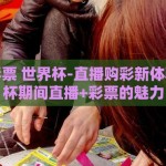 直播买彩票 世界杯-直播购彩新体验，世界杯期间直播+彩票的魅力
