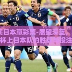世界杯买日本赢彩票-展望深蓝，202X年世界杯上日本队的胜算与投注之梦