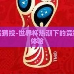世界杯竞猜投-世界杯热潮下的竞猜投愉悦体验