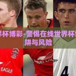 在线世界杯博彩-警惕在线世界杯博彩的陷阱与风险