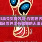 世界杯彩票兑奖有效期-探游世界杯梦想，了解彩票兑奖有效期的无限时光