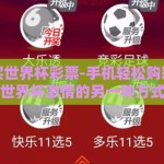 手机购买世界杯彩票-手机轻松购彩，见证世界杯激情的另一种方式