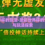 足彩世界杯的玩法-足彩世界杯的变幻莫测与玩法探索
