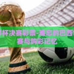 巴西世界杯决赛彩票-难忘的巴西世界杯决赛与购彩记忆