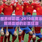 2010年世界杯彩票-2010年南非世界杯，那场震撼的彩票狂潮