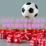 世界杯彩票概率-世界杯彩票概率——稳健策略与随机幸运的碰撞
