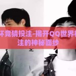 qq世界杯竞猜投注-揭开QQ世界杯竞猜投注的神秘面纱