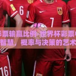 世界杯彩票输赢比例-世界杯彩票中的输赢智慧，概率与决策的艺术