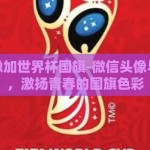 微信头像加世界杯国旗-微信头像与世界杯，激扬青春的国旗色彩