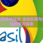 足球彩票世界杯玩法-足球彩票与世界杯玩法的多元探索