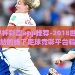 2018世界杯彩票app推荐-2018世界杯，诱惑与智慧的线下足球竞彩平台精选指南