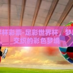 足彩世界杯彩票-足彩世界杯，梦想与现实交织的彩色梦境