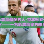 世界杯彩票赢最多的人-世界杯梦开始的地方——一名彩票赢家的故事
