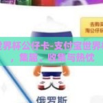 支付宝世界杯公仔卡-支付宝世界杯公仔卡，集趣、收集与热忱